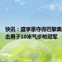 快讯:盛李豪夺得巴黎奥运会射击男子10米气步枪冠军