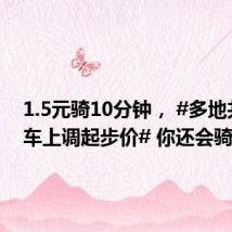 1.5元骑10分钟, #多地共享单车上调起步价# 你还会骑吗