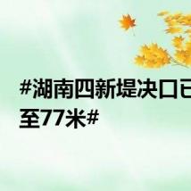 #湖南四新堤决口已扩大至77米#