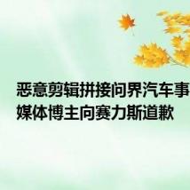 恶意剪辑拼接问界汽车事故,自媒体博主向赛力斯道歉