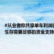 #从业者称共享单车利润微薄#,生存需要足够的资金支持