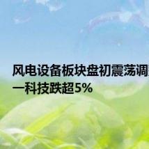 风电设备板块盘初震荡调整，双一科技跌超5%