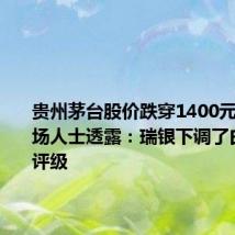 贵州茅台股价跌穿1400元关口 市场人士透露：瑞银下调了白酒板块评级