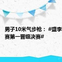 男子10米气步枪: #盛李豪资格赛第一晋级决赛#