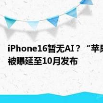 iPhone16暂无AI？“苹果智能”被曝延至10月发布