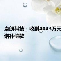 卓朗科技：收到4043万元业绩承诺补偿款