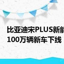 比亚迪宋PLUS新能源第100万辆新车下线