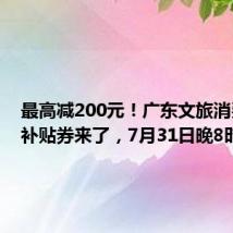 最高减200元!广东文旅消费惠民补贴券来了,7月31日晚8时开抢
