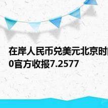 在岸人民币兑美元北京时间16:30官方收报7.2577