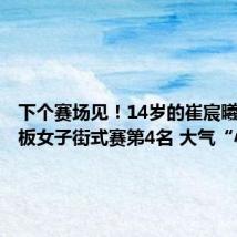 下个赛场见!14岁的崔宸曦获得滑板女子街式赛第4名 大气“小