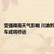 受强降雨天气影响 川渝黔多趟列车或将停运
