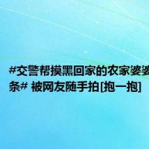 #交警帮摸黑回家的农家婆婆贴反光条# 被网友随手拍[抱一抱]