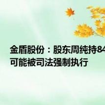 金盾股份：股东周纯持846万股可能被司法强制执行