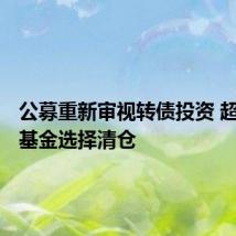公募重新审视转债投资 超300只基金选择清仓