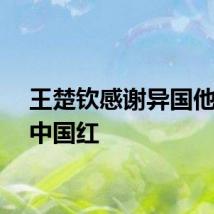 王楚钦感谢异国他乡的中国红
