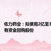 佐力药业：拟使用2亿至3亿元自有资金回购股份