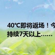 40℃即将返场!今起 ,持续7天以上……
