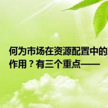 何为市场在资源配置中的决定性作用?有三个重点——