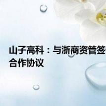 山子高科：与浙商资管签订战略合作协议