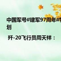 中国军号#建军97周年#特别策划 | 歼-20飞行员周天祥: