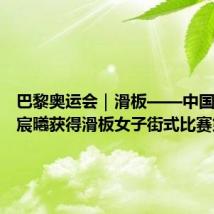 巴黎奥运会|滑板——中国选手崔宸曦获得滑板女子街式比赛第四名