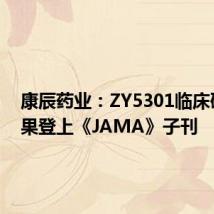 康辰药业：ZY5301临床研究结果登上《JAMA》子刊
