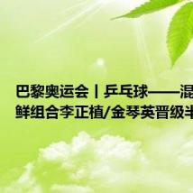 巴黎奥运会丨乒乓球——混双:朝鲜组合李正植/金琴英晋级半决赛