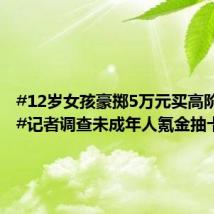 #12岁女孩豪掷5万元买高阶卡牌##记者调查未成年人氪金抽卡