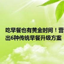 吃早餐也有黄金时间！营养师给出6种传统早餐升级方案