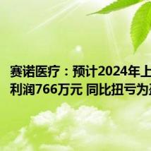 赛诺医疗：预计2024年上半年净利润766万元 同比扭亏为盈