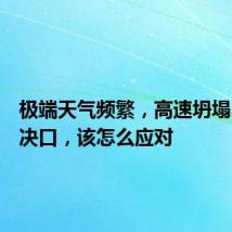 极端天气频繁,高速坍塌、堤坝决口,该怎么应对