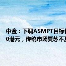 中金：下调ASMPT目标价至100港元，传统市场复苏不及预期