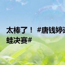 太棒了! #唐钱婷进100蛙决赛#