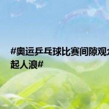 #奥运乒乓球比赛间隙观众席玩起人浪#