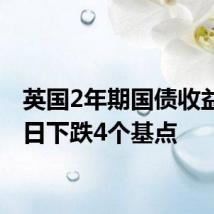 英国2年期国债收益率当日下跌4个基点
