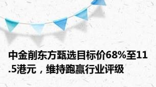 中金削东方甄选目标价68%至11.5港元，维持跑赢行业评级