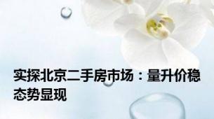 实探北京二手房市场：量升价稳态势显现