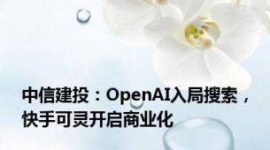 中信建投：OpenAI入局搜索，快手可灵开启商业化