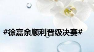 #徐嘉余顺利晋级决赛#