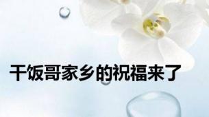 干饭哥家乡的祝福来了