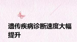遗传疾病诊断速度大幅提升