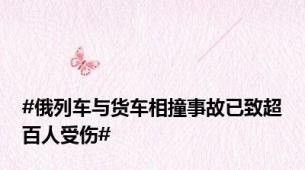 #俄列车与货车相撞事故已致超百人受伤#