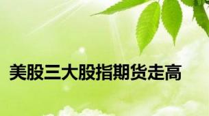 美股三大股指期货走高