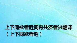上下同欲者胜同舟共济者兴翻译（上下同欲者胜）