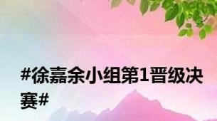 #徐嘉余小组第1晋级决赛#