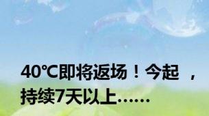 40℃即将返场！今起 ，持续7天以上……