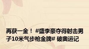 再获一金！ #盛李豪夺得射击男子10米气步枪金牌# 破奥运记