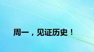 周一，见证历史！