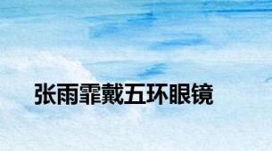 张雨霏戴五环眼镜