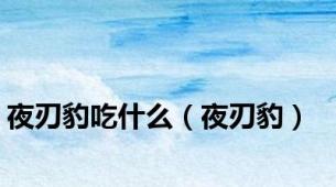 夜刃豹吃什么（夜刃豹）